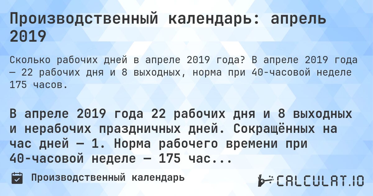 Производственный календарь: апрель 2019. В апреле 2019 года — 22 рабочих дня и 8 выходных, норма при 40-часовой неделе 175 часов.