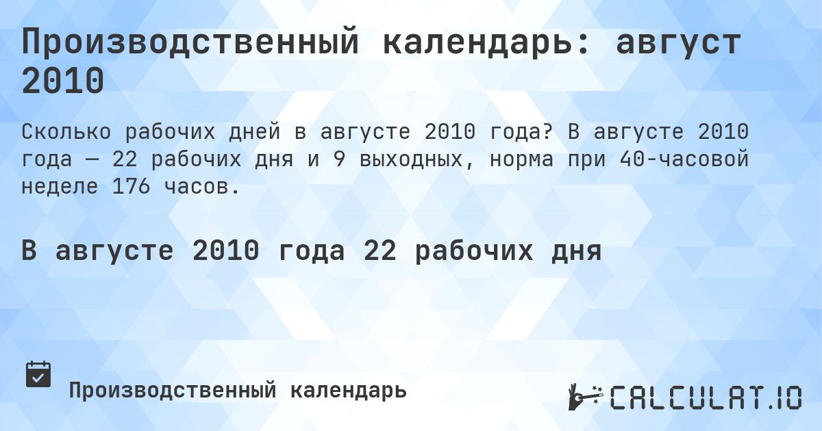 Производственный календарь: август 2010. В августе 2010 года — 22 рабочих дня и 9 выходных, норма при 40-часовой неделе 176 часов.