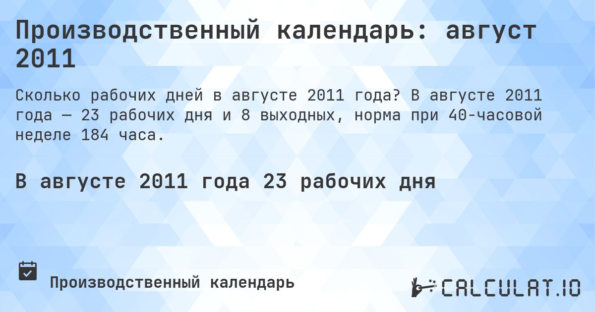 Производственный календарь: август 2011. В августе 2011 года — 23 рабочих дня и 8 выходных, норма при 40-часовой неделе 184 часа.
