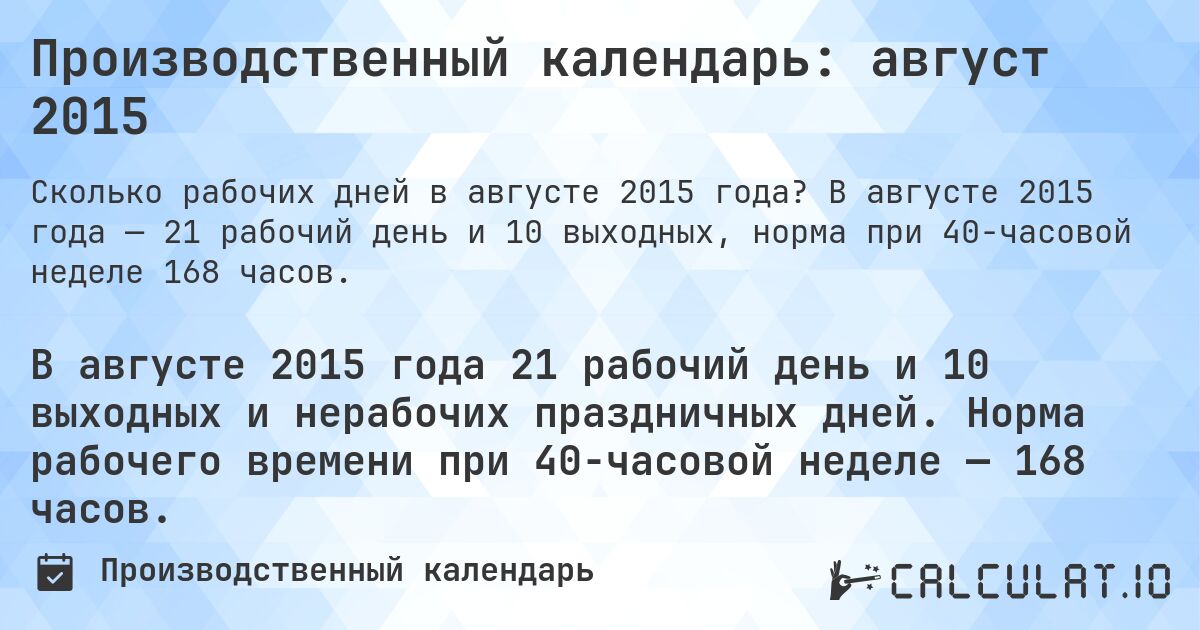 Производственный календарь: август 2015. В августе 2015 года — 21 рабочий день и 10 выходных, норма при 40-часовой неделе 168 часов.