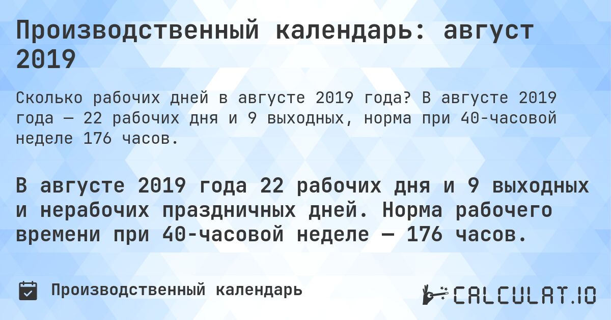 Производственный календарь: август 2019. В августе 2019 года — 22 рабочих дня и 9 выходных, норма при 40-часовой неделе 176 часов.