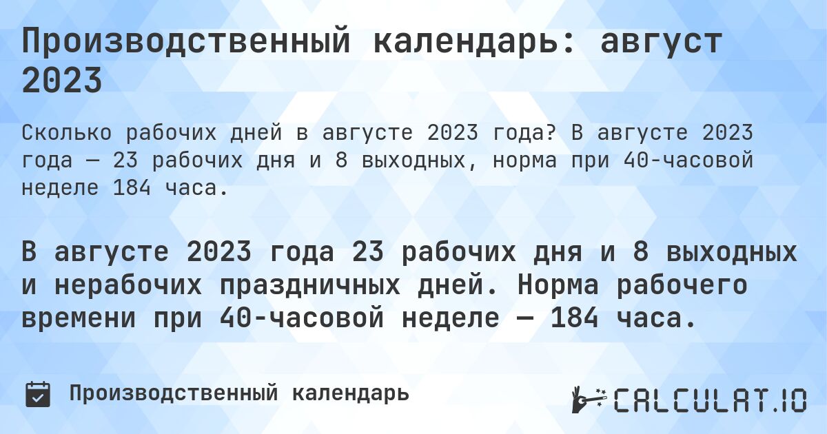 Производственный календарь: август 2023. В августе 2023 года — 23 рабочих дня и 8 выходных, норма при 40-часовой неделе 184 часа.