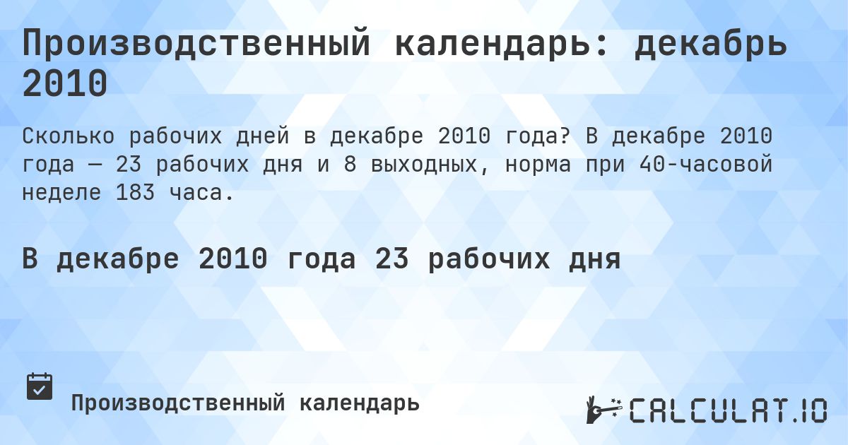 Производственный календарь: декабрь 2010. В декабре 2010 года — 23 рабочих дня и 8 выходных, норма при 40-часовой неделе 183 часа.