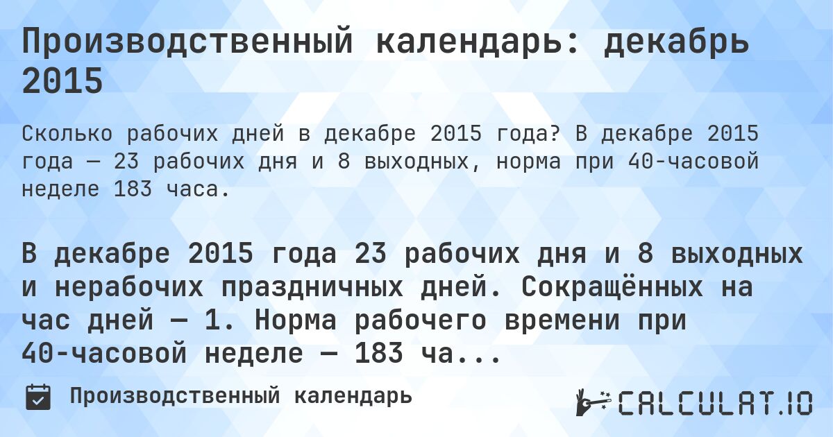 Производственный календарь: декабрь 2015. В декабре 2015 года — 23 рабочих дня и 8 выходных, норма при 40-часовой неделе 183 часа.