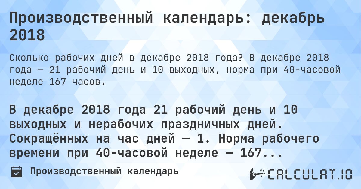 Производственный календарь: декабрь 2018. В декабре 2018 года — 21 рабочий день и 10 выходных, норма при 40-часовой неделе 167 часов.
