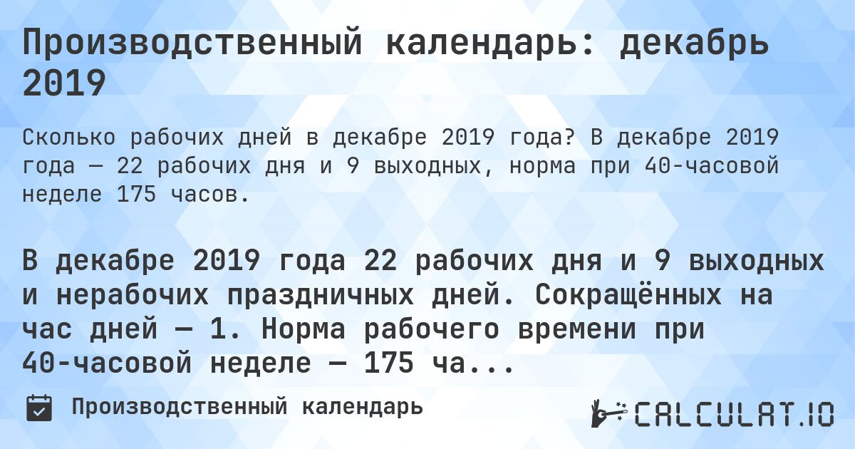 Производственный календарь: декабрь 2019. В декабре 2019 года — 22 рабочих дня и 9 выходных, норма при 40-часовой неделе 175 часов.