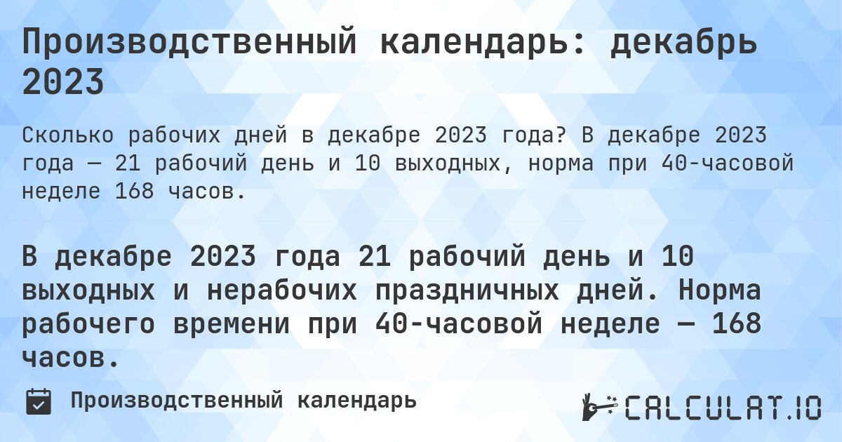 Производственный календарь: декабрь 2023. В декабре 2023 года — 21 рабочий день и 10 выходных, норма при 40-часовой неделе 168 часов.