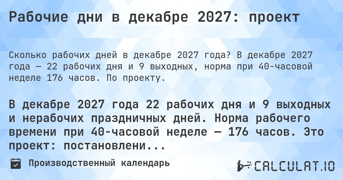 Рабочие дни в декабре 2027: проект. В декабре 2027 года — 22 рабочих дня и 9 выходных, норма при 40-часовой неделе 176 часов. По проекту.