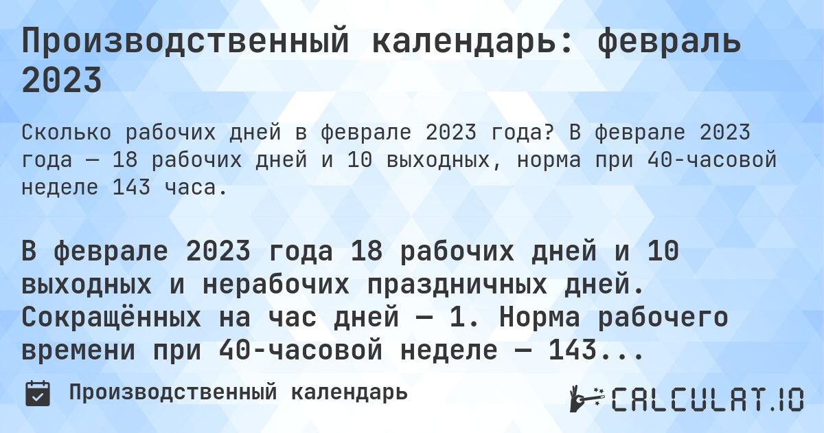Производственный календарь: февраль 2023. В феврале 2023 года — 18 рабочих дней и 10 выходных, норма при 40-часовой неделе 143 часа.