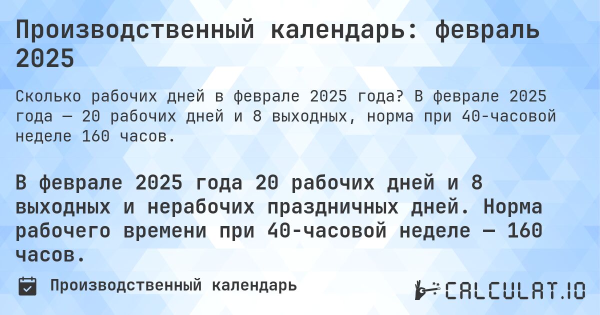 Производственный календарь: февраль 2025. В феврале 2025 года — 20 рабочих дней и 8 выходных, норма при 40-часовой неделе 160 часов.