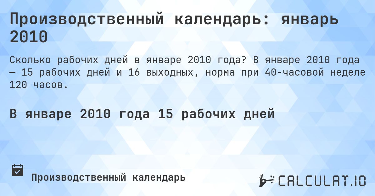 Производственный календарь: январь 2010. В январе 2010 года — 15 рабочих дней и 16 выходных, норма при 40-часовой неделе 120 часов.