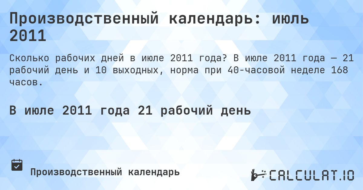 Производственный календарь: июль 2011. В июле 2011 года — 21 рабочий день и 10 выходных, норма при 40-часовой неделе 168 часов.