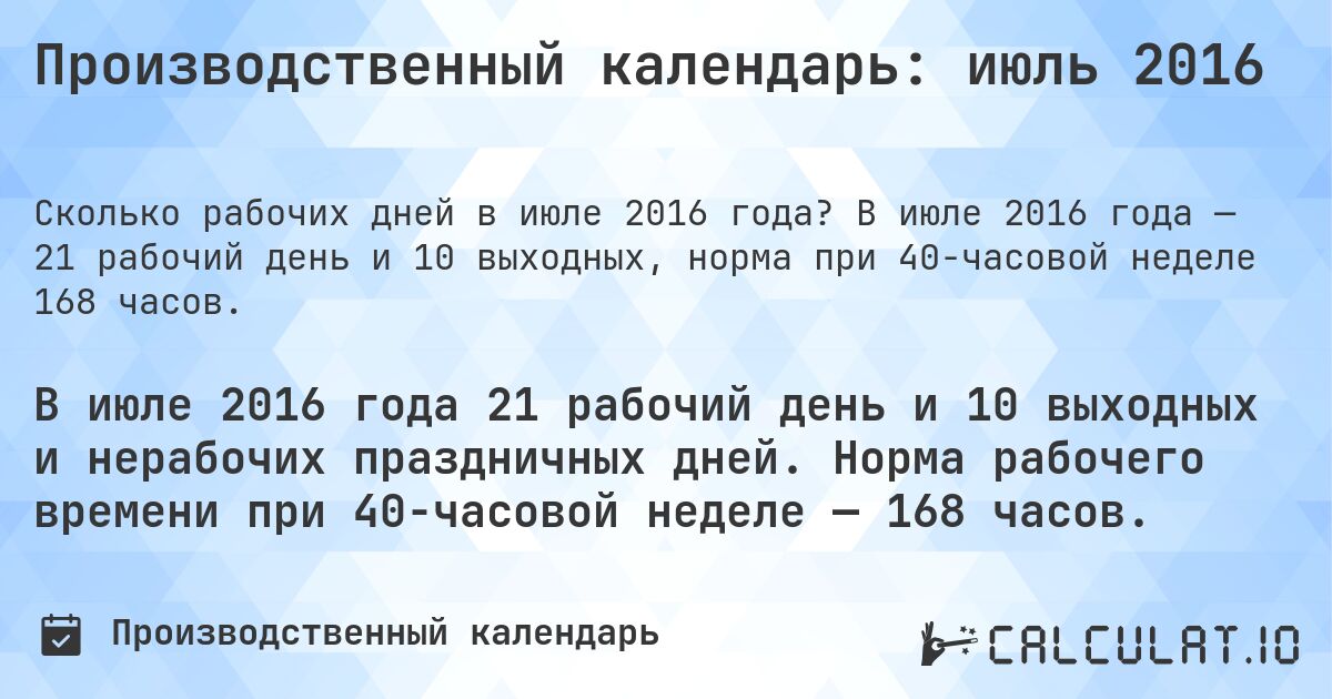 Производственный календарь: июль 2016. В июле 2016 года — 21 рабочий день и 10 выходных, норма при 40-часовой неделе 168 часов.