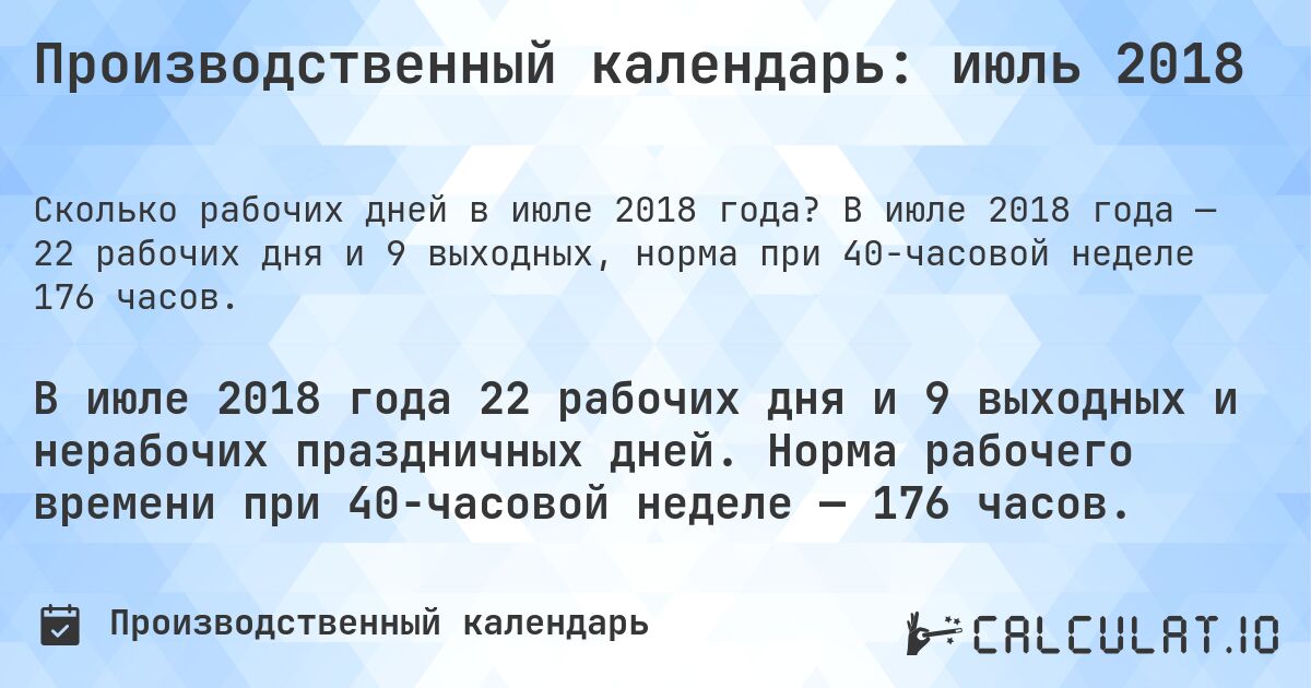 Производственный календарь: июль 2018. В июле 2018 года — 22 рабочих дня и 9 выходных, норма при 40-часовой неделе 176 часов.