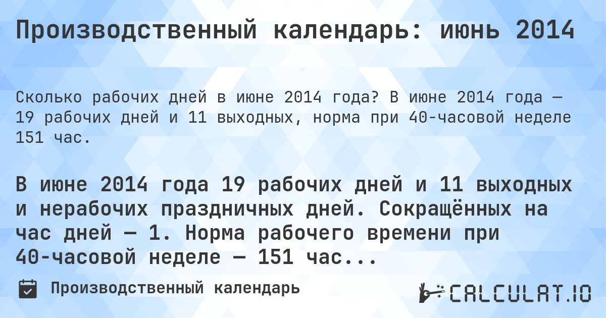 Производственный календарь: июнь 2014. В июне 2014 года — 19 рабочих дней и 11 выходных, норма при 40-часовой неделе 151 час.