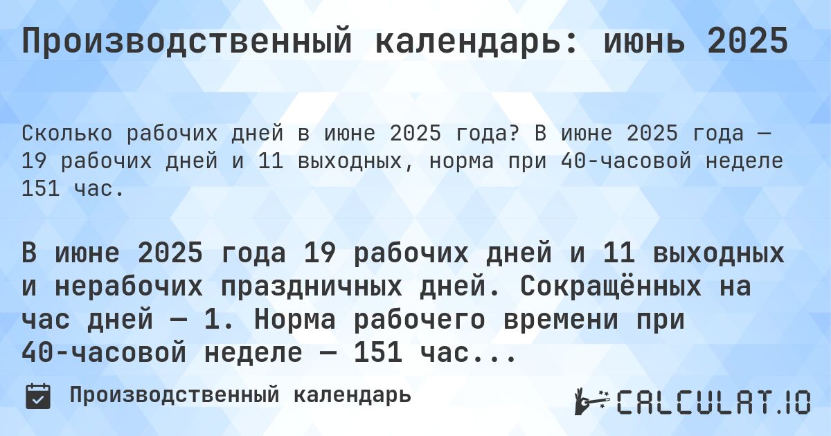 Производственный календарь: июнь 2025. В июне 2025 года — 19 рабочих дней и 11 выходных, норма при 40-часовой неделе 151 час.