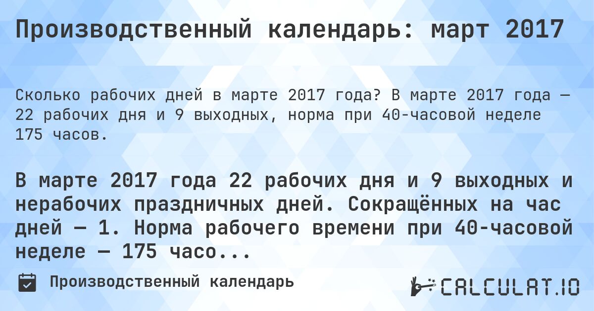 Производственный календарь: март 2017. В марте 2017 года — 22 рабочих дня и 9 выходных, норма при 40-часовой неделе 175 часов.