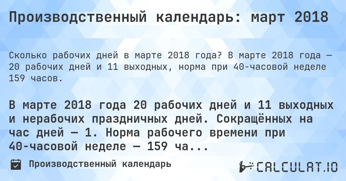 Производственный календарь: март 2018. В марте 2018 года — 20 рабочих дней и 11 выходных, норма при 40-часовой неделе 159 часов.