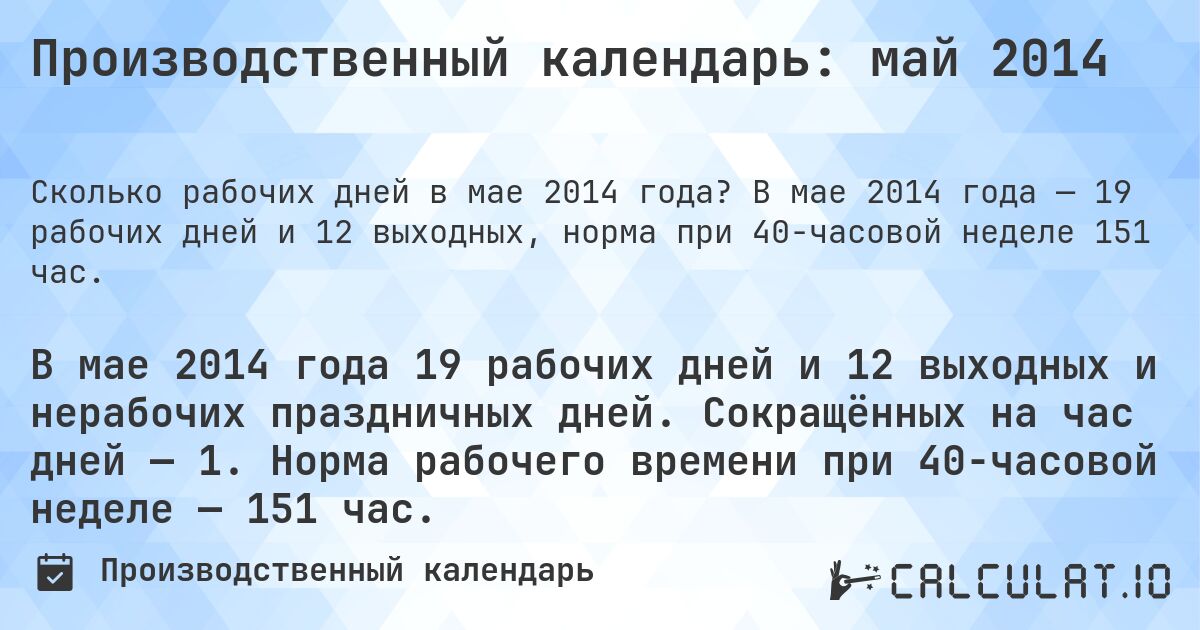 Производственный календарь: май 2014. В мае 2014 года — 19 рабочих дней и 12 выходных, норма при 40-часовой неделе 151 час.