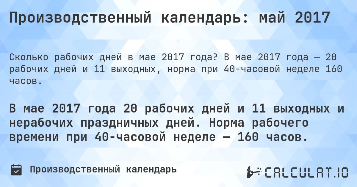 Производственный календарь: май 2017. В мае 2017 года — 20 рабочих дней и 11 выходных, норма при 40-часовой неделе 160 часов.