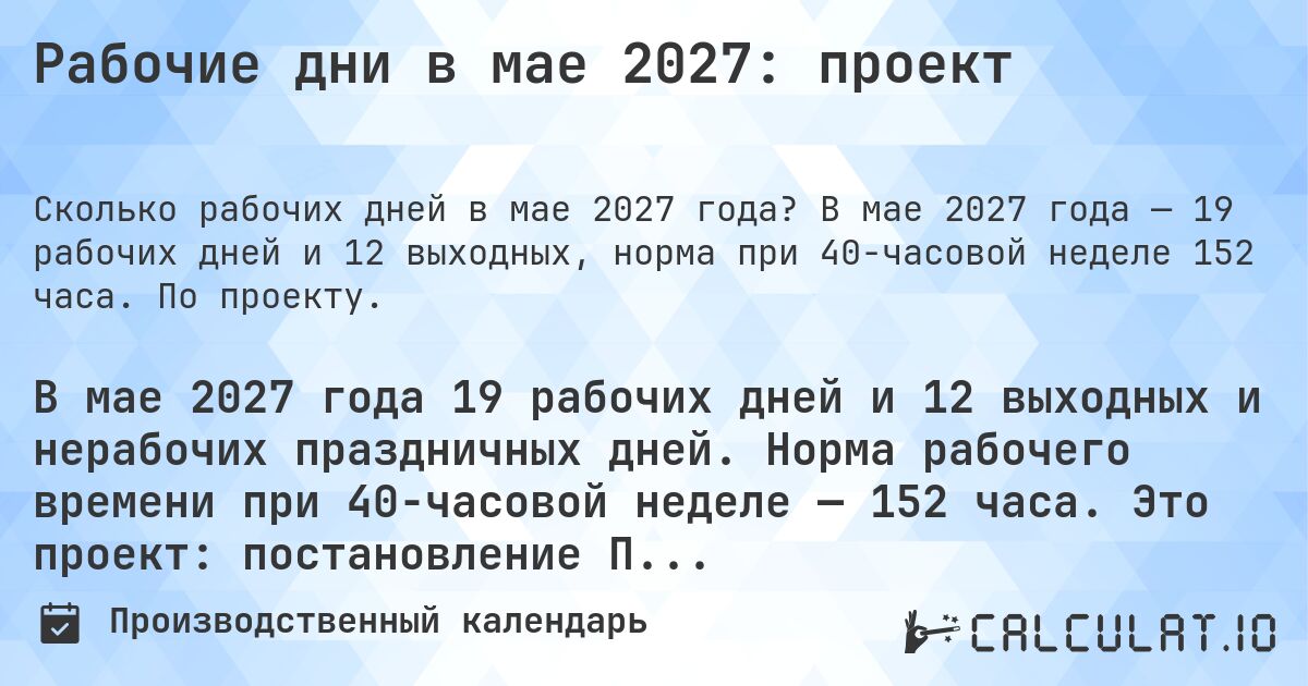 Рабочие дни в мае 2027: проект. В мае 2027 года — 19 рабочих дней и 12 выходных, норма при 40-часовой неделе 152 часа. По проекту.