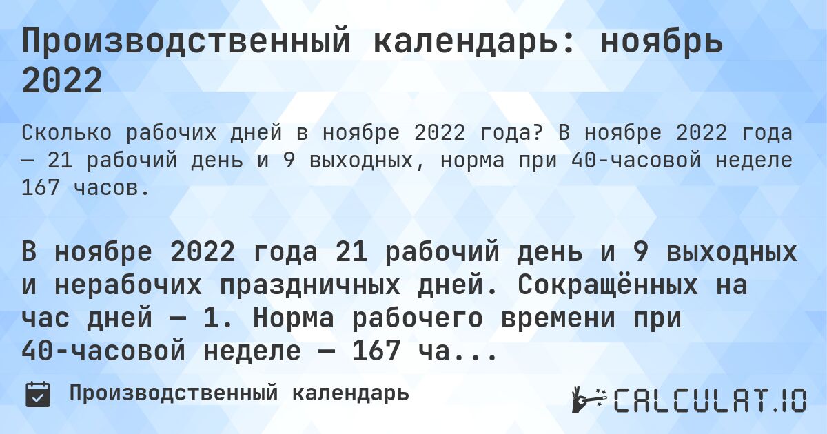 Производственный календарь: ноябрь 2022. В ноябре 2022 года — 21 рабочий день и 9 выходных, норма при 40-часовой неделе 167 часов.