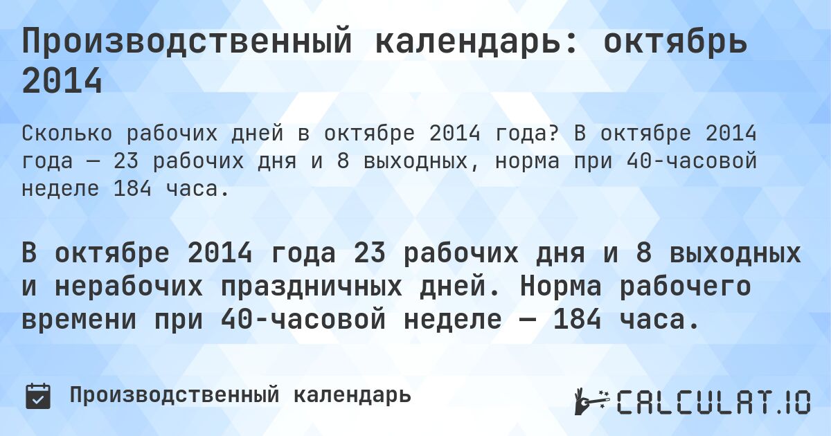 Производственный календарь: октябрь 2014. В октябре 2014 года — 23 рабочих дня и 8 выходных, норма при 40-часовой неделе 184 часа.