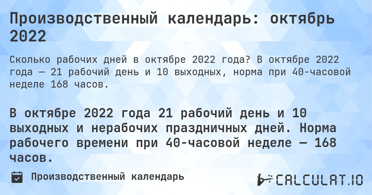 Производственный календарь: октябрь 2022. В октябре 2022 года — 21 рабочий день и 10 выходных, норма при 40-часовой неделе 168 часов.
