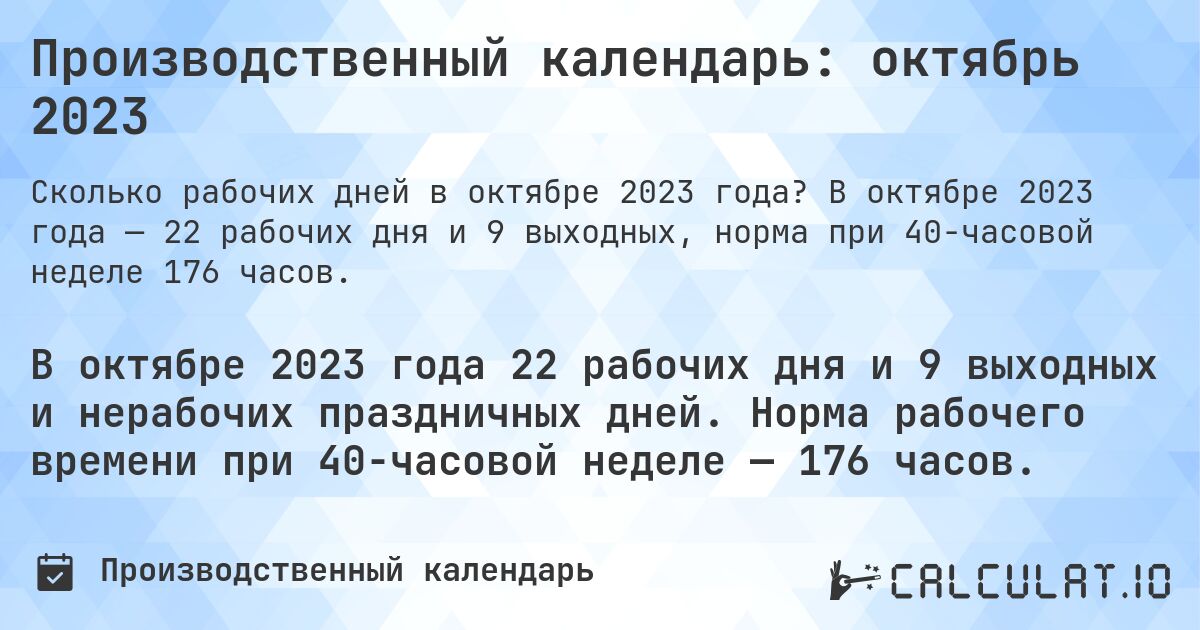 Производственный календарь: октябрь 2023. В октябре 2023 года — 22 рабочих дня и 9 выходных, норма при 40-часовой неделе 176 часов.