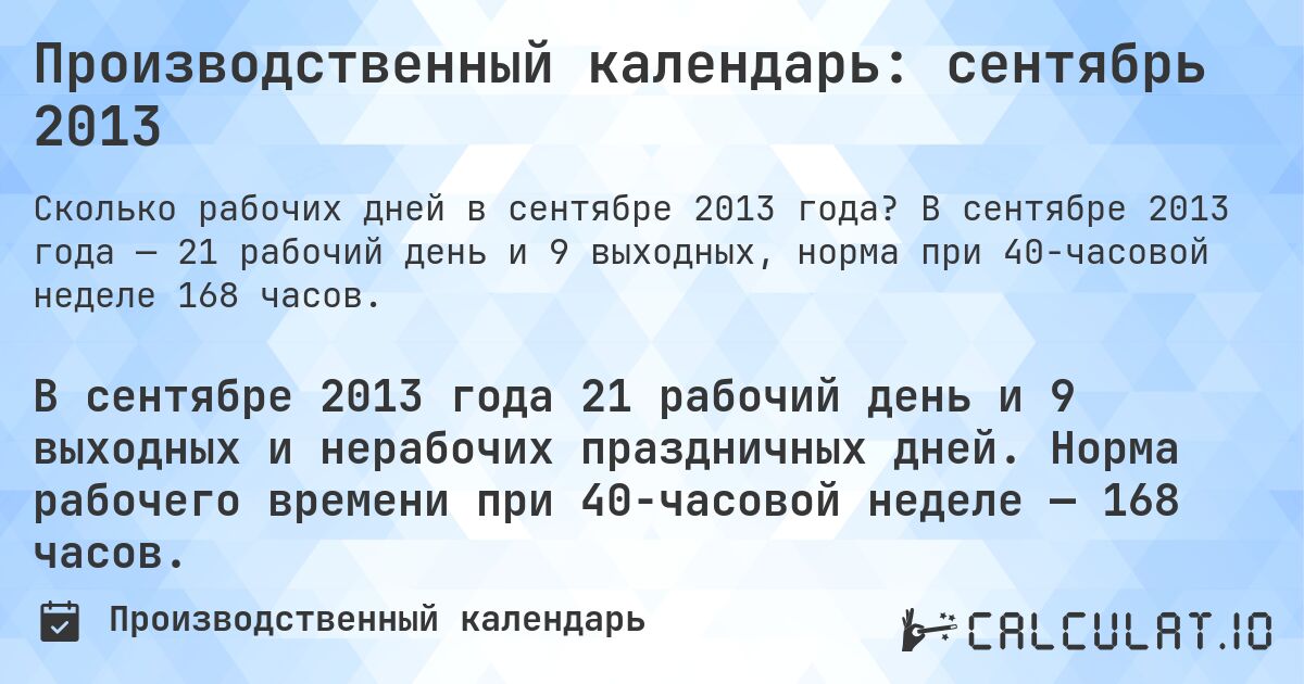 Производственный календарь: сентябрь 2013. В сентябре 2013 года — 21 рабочий день и 9 выходных, норма при 40-часовой неделе 168 часов.