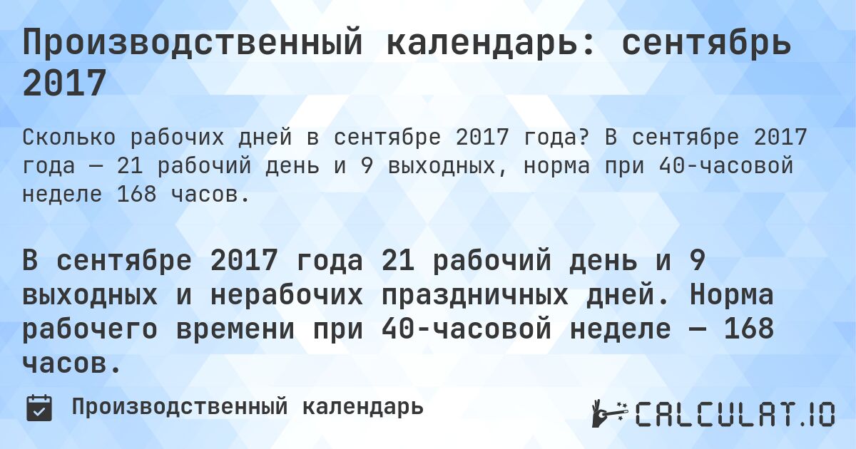 Производственный календарь: сентябрь 2017. В сентябре 2017 года — 21 рабочий день и 9 выходных, норма при 40-часовой неделе 168 часов.