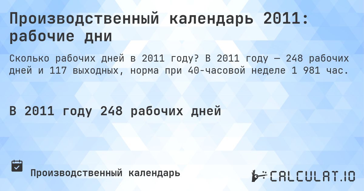 Производственный календарь 2011: рабочие дни. В 2011 году — 248 рабочих дней и 117 выходных, норма при 40-часовой неделе 1 981 час.