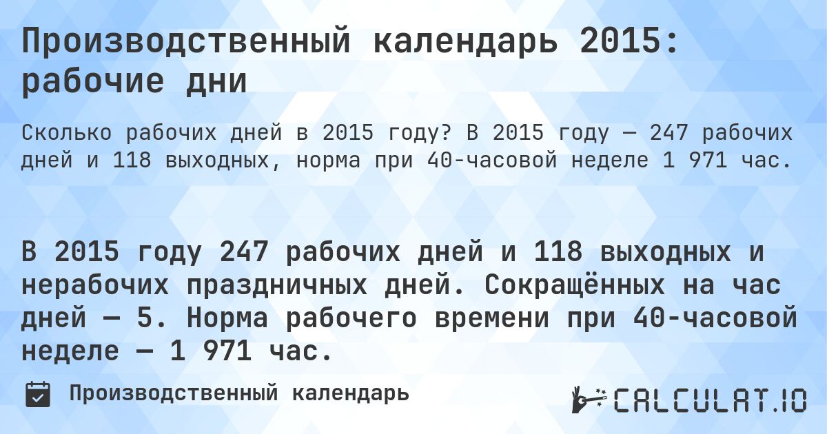 Производственный календарь 2015: рабочие дни. В 2015 году — 247 рабочих дней и 118 выходных, норма при 40-часовой неделе 1 971 час.
