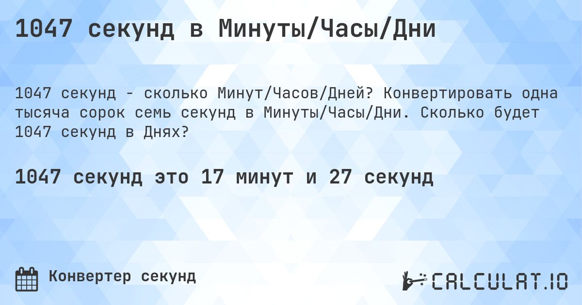 1047 секунд в Минуты/Часы/Дни. Конвертировать одна тысяча сорок семь секунд в Минуты/Часы/Дни. Сколько будет 1047 секунд в Днях?
