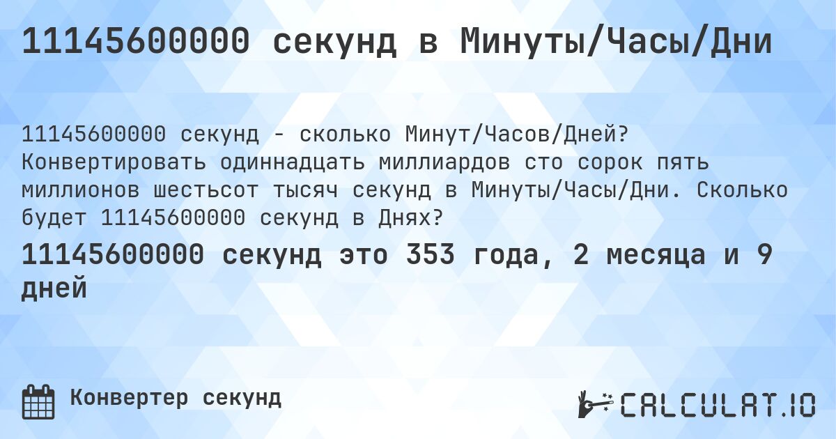 11145600000 секунд в Минуты/Часы/Дни. Конвертировать одиннадцать миллиардов сто сорок пять миллионов шестьсот тысяч секунд в Минуты/Часы/Дни. Сколько будет 11145600000 секунд в Днях?