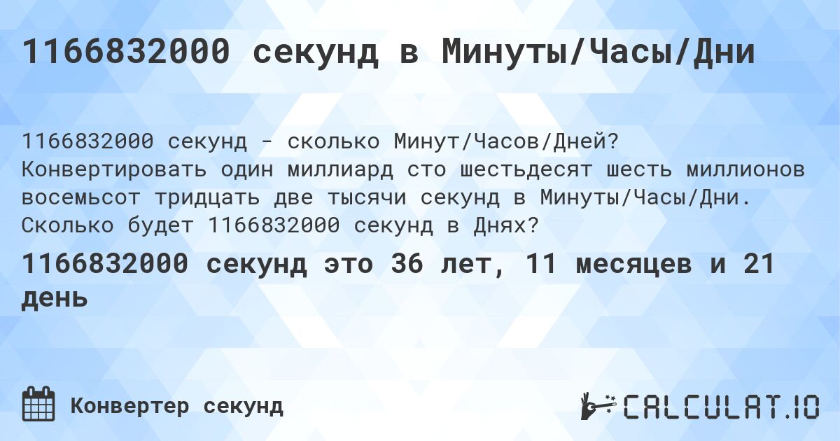 1166832000 секунд в Минуты/Часы/Дни. Конвертировать один миллиард сто шестьдесят шесть миллионов восемьсот тридцать две тысячи секунд в Минуты/Часы/Дни. Сколько будет 1166832000 секунд в Днях?