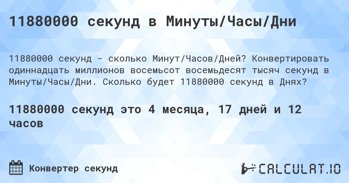 11880000 секунд в Минуты/Часы/Дни. Конвертировать одиннадцать миллионов восемьсот восемьдесят тысяч секунд в Минуты/Часы/Дни. Сколько будет 11880000 секунд в Днях?