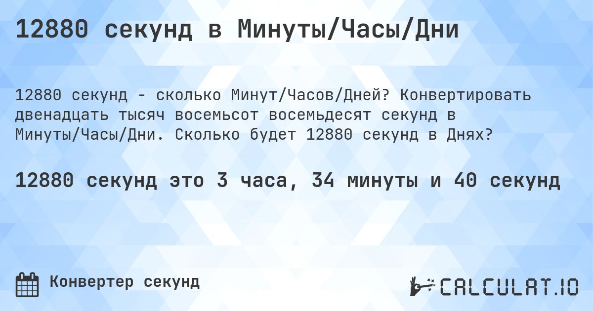 12880 секунд в Минуты/Часы/Дни. Конвертировать двенадцать тысяч восемьсот восемьдесят секунд в Минуты/Часы/Дни. Сколько будет 12880 секунд в Днях?
