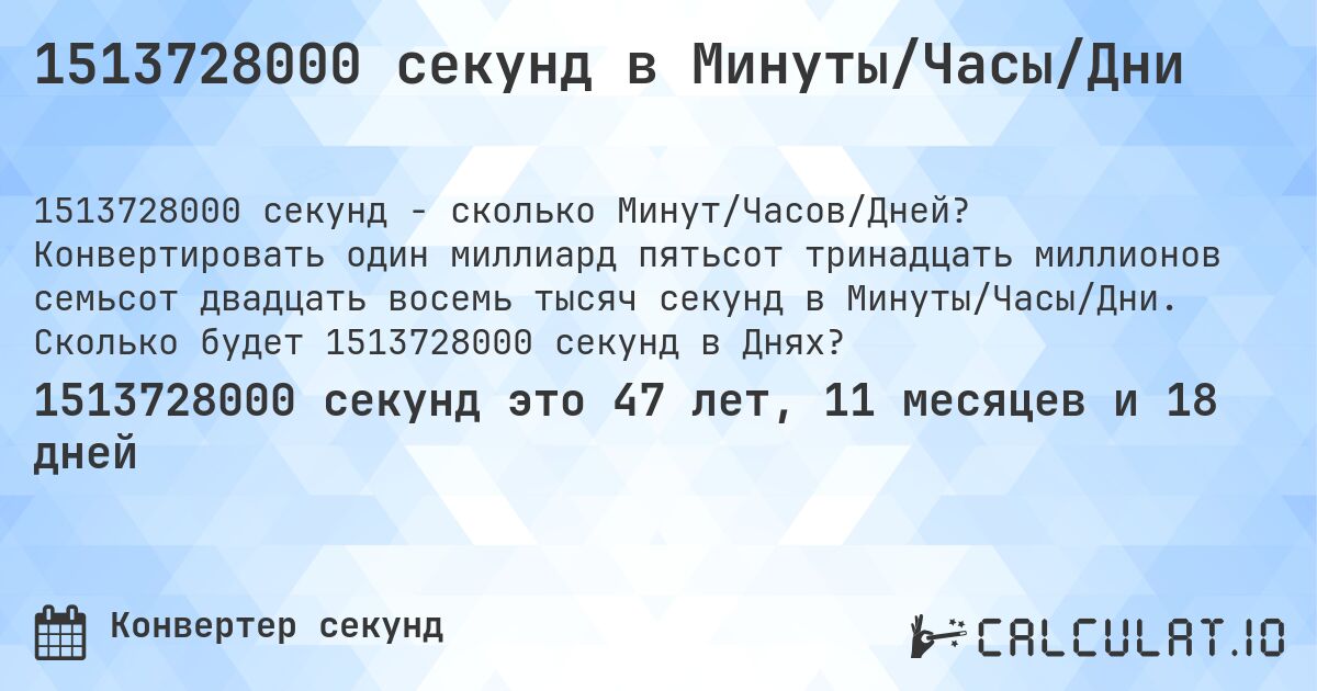 1513728000 секунд в Минуты/Часы/Дни. Конвертировать один миллиард пятьсот тринадцать миллионов семьсот двадцать восемь тысяч секунд в Минуты/Часы/Дни. Сколько будет 1513728000 секунд в Днях?