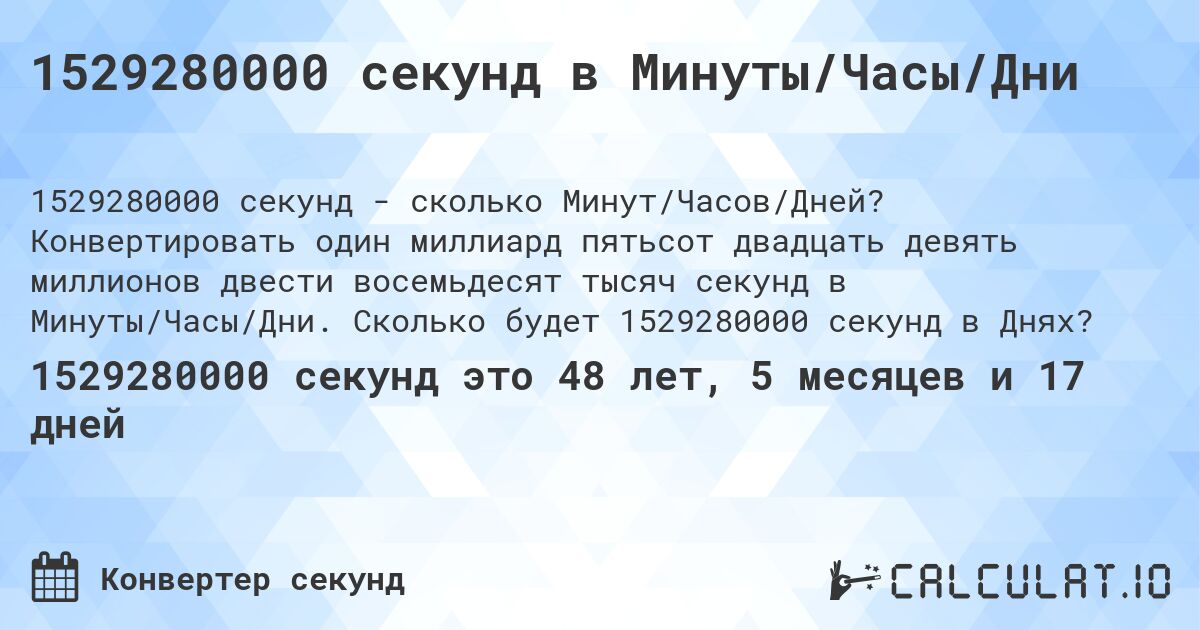 1529280000 секунд в Минуты/Часы/Дни. Конвертировать один миллиард пятьсот двадцать девять миллионов двести восемьдесят тысяч секунд в Минуты/Часы/Дни. Сколько будет 1529280000 секунд в Днях?