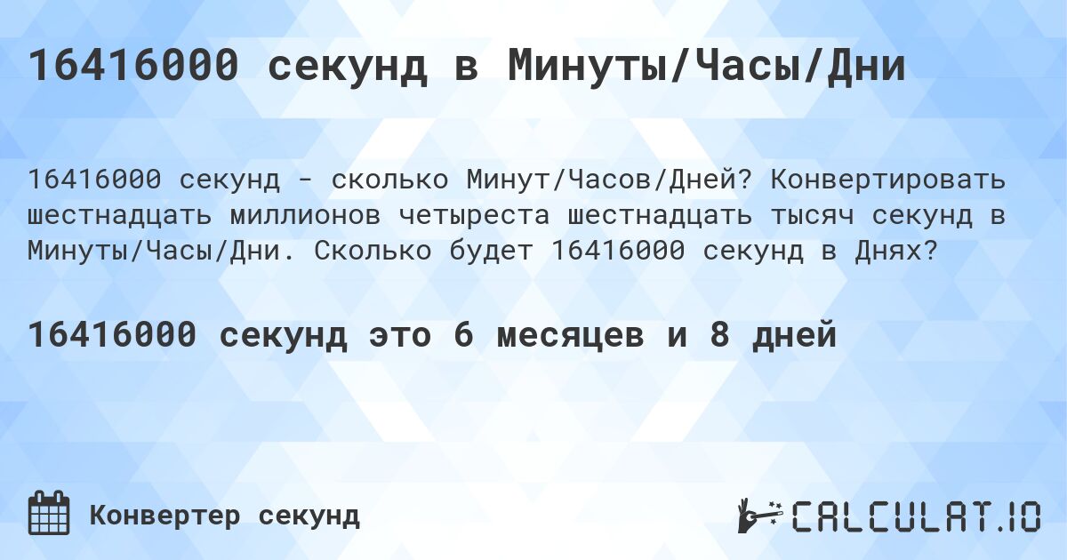 16416000 секунд в Минуты/Часы/Дни. Конвертировать шестнадцать миллионов четыреста шестнадцать тысяч секунд в Минуты/Часы/Дни. Сколько будет 16416000 секунд в Днях?