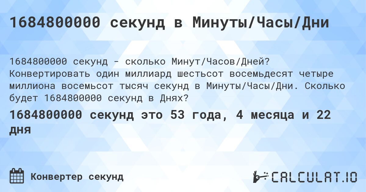1684800000 секунд в Минуты/Часы/Дни. Конвертировать один миллиард шестьсот восемьдесят четыре миллиона восемьсот тысяч секунд в Минуты/Часы/Дни. Сколько будет 1684800000 секунд в Днях?