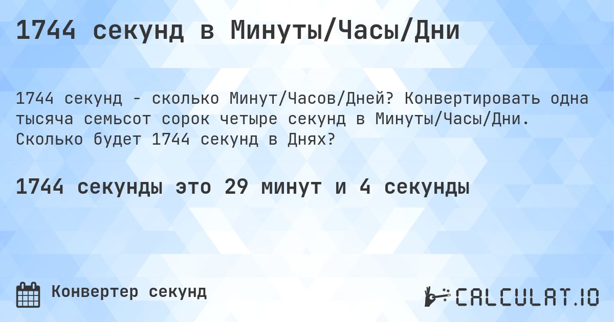 1744 секунд в Минуты/Часы/Дни. Конвертировать одна тысяча семьсот сорок четыре секунд в Минуты/Часы/Дни. Сколько будет 1744 секунд в Днях?