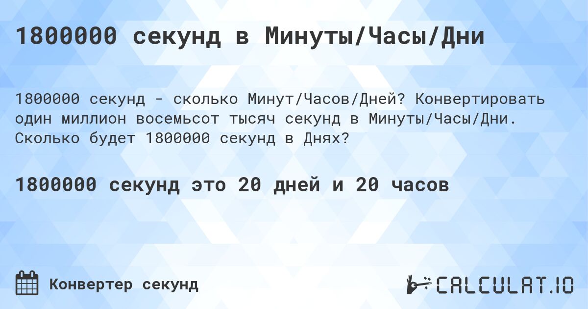 1800000 секунд в Минуты/Часы/Дни. Конвертировать один миллион восемьсот тысяч секунд в Минуты/Часы/Дни. Сколько будет 1800000 секунд в Днях?