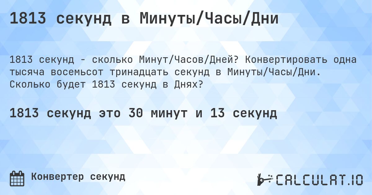1813 секунд в Минуты/Часы/Дни. Конвертировать одна тысяча восемьсот тринадцать секунд в Минуты/Часы/Дни. Сколько будет 1813 секунд в Днях?