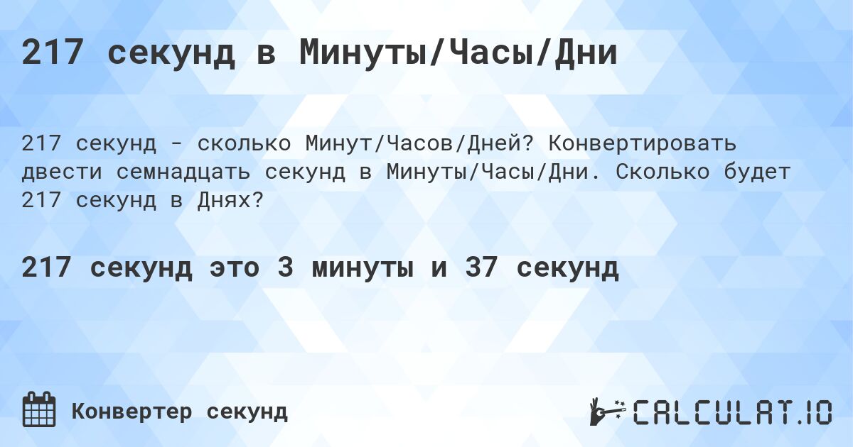 217 секунд в Минуты/Часы/Дни. Конвертировать двести семнадцать секунд в Минуты/Часы/Дни. Сколько будет 217 секунд в Днях?