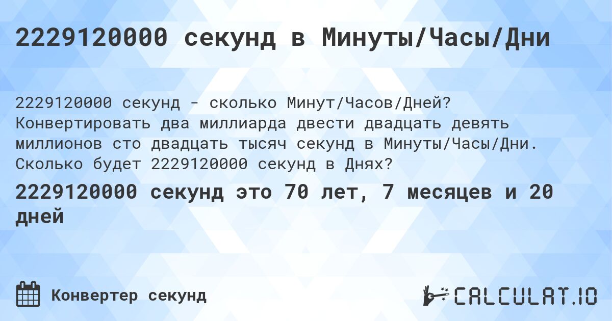2229120000 секунд в Минуты/Часы/Дни. Конвертировать два миллиарда двести двадцать девять миллионов сто двадцать тысяч секунд в Минуты/Часы/Дни. Сколько будет 2229120000 секунд в Днях?