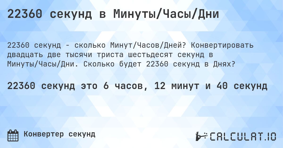 22360 секунд в Минуты/Часы/Дни. Конвертировать двадцать две тысячи триста шестьдесят секунд в Минуты/Часы/Дни. Сколько будет 22360 секунд в Днях?