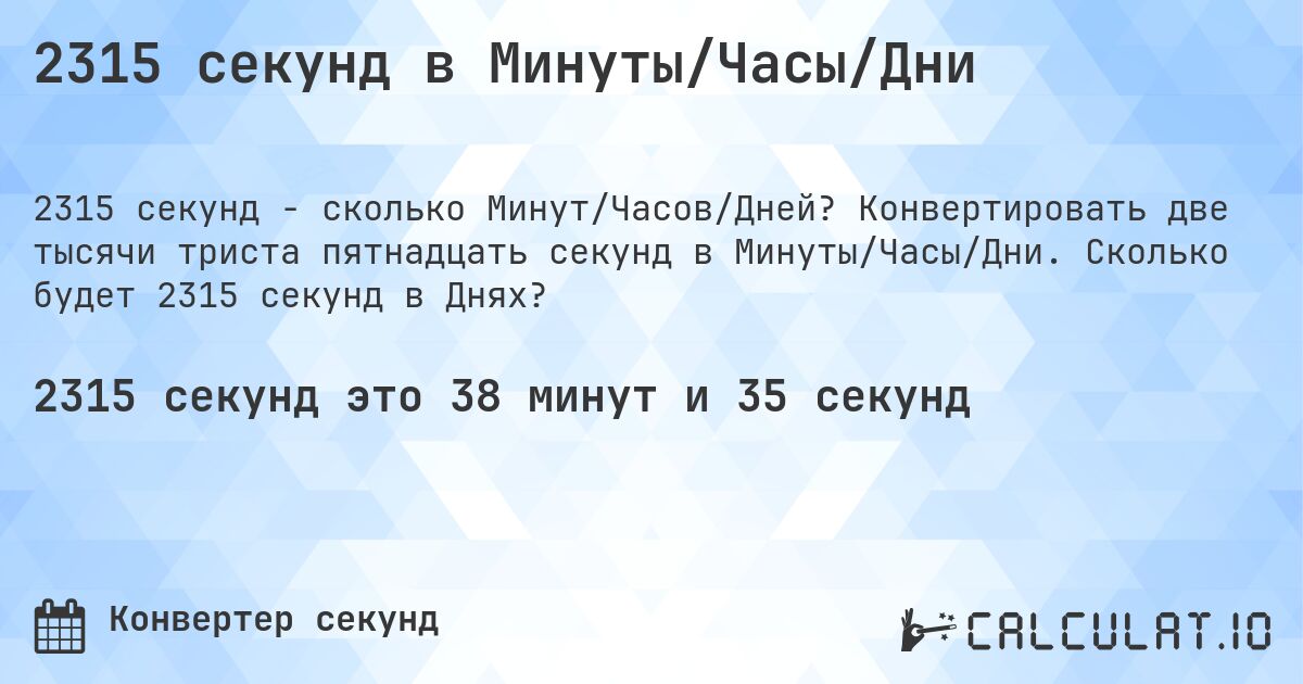 2315 секунд в Минуты/Часы/Дни. Конвертировать две тысячи триста пятнадцать секунд в Минуты/Часы/Дни. Сколько будет 2315 секунд в Днях?