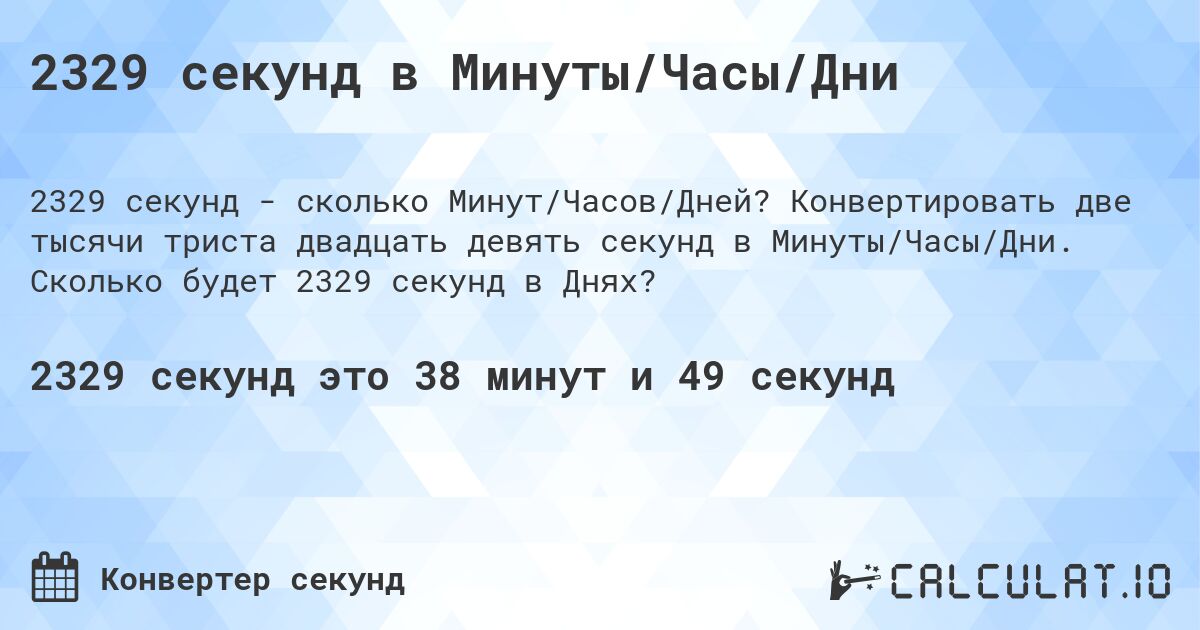 2329 секунд в Минуты/Часы/Дни. Конвертировать две тысячи триста двадцать девять секунд в Минуты/Часы/Дни. Сколько будет 2329 секунд в Днях?